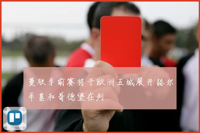 曼联季前赛将于欧洲五城展开赫尔辛基和哥德堡在列