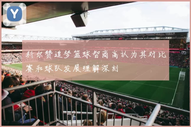 科尔赞追梦篮球智商高认为其对比赛和球队发展理解深刻