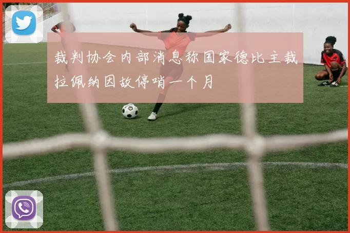 裁判协会内部消息称国家德比主裁拉佩纳因故停哨一个月