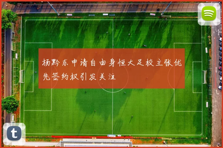 杨黔东申请自由身恒大足校主张优先签约权引发关注