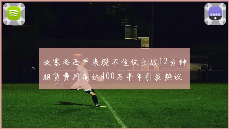 坎塞洛西甲表现不佳仅出战12分钟租赁费用高达400万半年引发热议