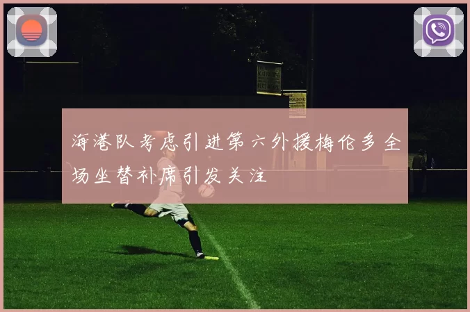 海港队考虑引进第六外援梅伦多全场坐替补席引发关注