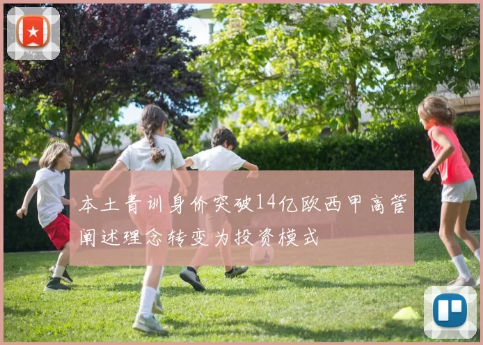 本土青训身价突破14亿欧西甲高管阐述理念转变为投资模式