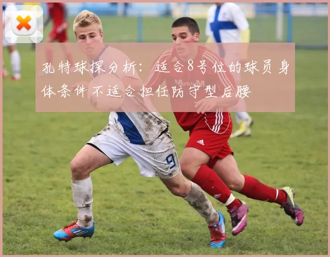 孔特球探分析：适合8号位的球员身体条件不适合担任防守型后腰