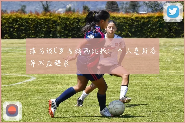 菲戈谈C罗与梅西比较：个人喜好各异不应强求