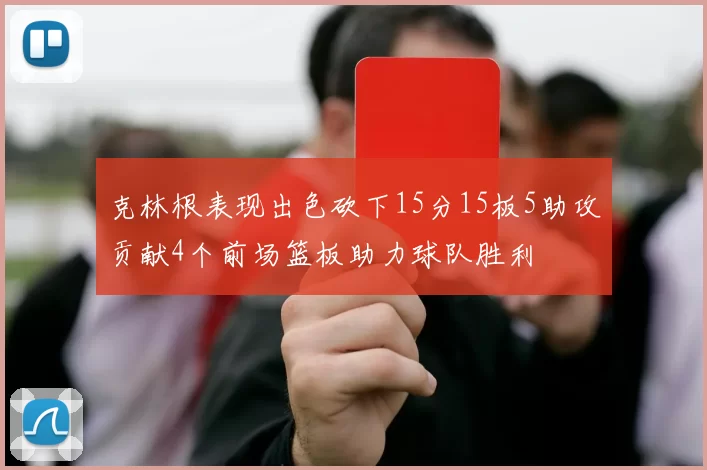克林根表现出色砍下15分15板5助攻贡献4个前场篮板助力球队胜利